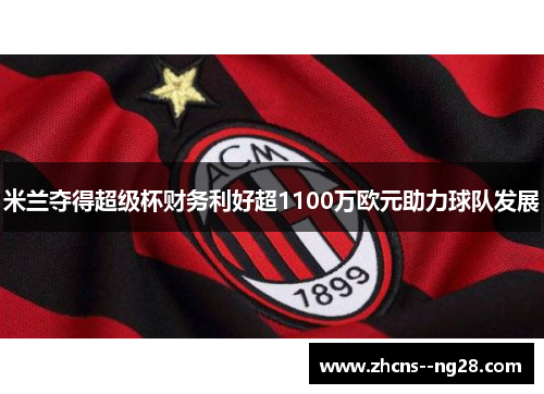 米兰夺得超级杯财务利好超1100万欧元助力球队发展