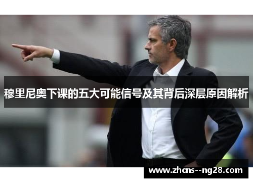 穆里尼奥下课的五大可能信号及其背后深层原因解析