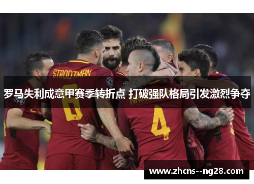 罗马失利成意甲赛季转折点 打破强队格局引发激烈争夺