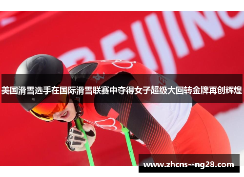 美国滑雪选手在国际滑雪联赛中夺得女子超级大回转金牌再创辉煌