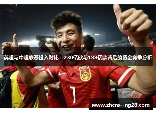 英超与中超联赛投入对比:230亿欧与188亿欧背后的资金竞争分析 英超与中超联赛投入对比:230亿欧与188亿欧背后的资金竞争分析