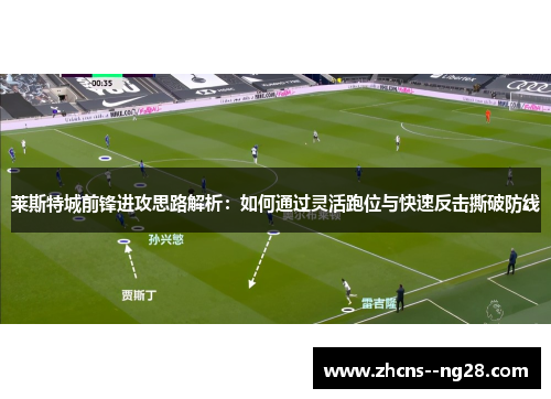 莱斯特城前锋进攻思路解析：如何通过灵活跑位与快速反击撕破防线