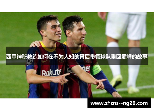 西甲神秘教练如何在不为人知的背后带领球队重回巅峰的故事