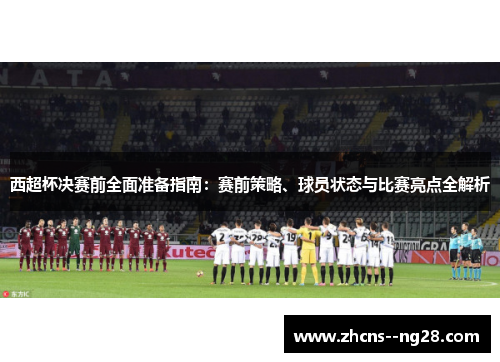 西超杯决赛前全面准备指南：赛前策略、球员状态与比赛亮点全解析
