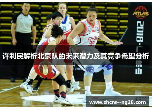许利民解析北京队的未来潜力及其竞争希望分析