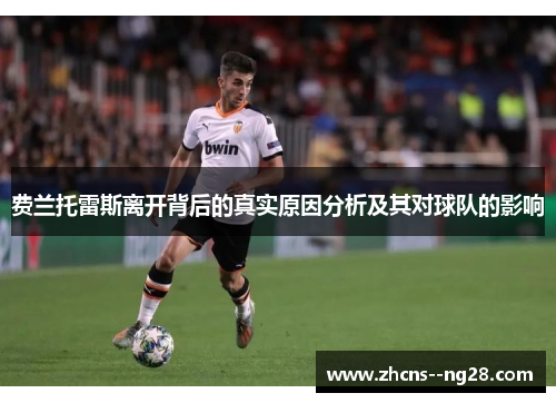 费兰托雷斯离开背后的真实原因分析及其对球队的影响 费兰托雷斯离开背后的真实原因分析及其对球队的影响