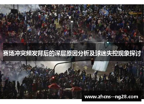 赛场冲突频发背后的深层原因分析及球迷失控现象探讨 赛场冲突频发背后的深层原因分析及球迷失控现象探讨