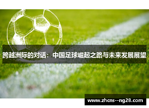 跨越洲际的对话：中国足球崛起之路与未来发展展望