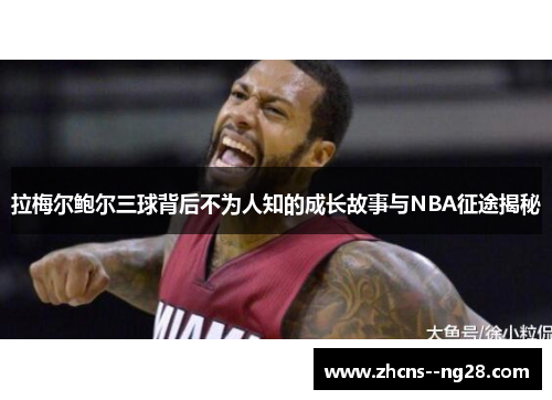 拉梅尔鲍尔三球背后不为人知的成长故事与NBA征途揭秘