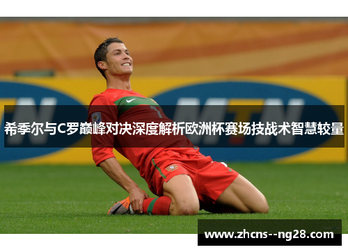 希季尔与C罗巅峰对决深度解析欧洲杯赛场技战术智慧较量