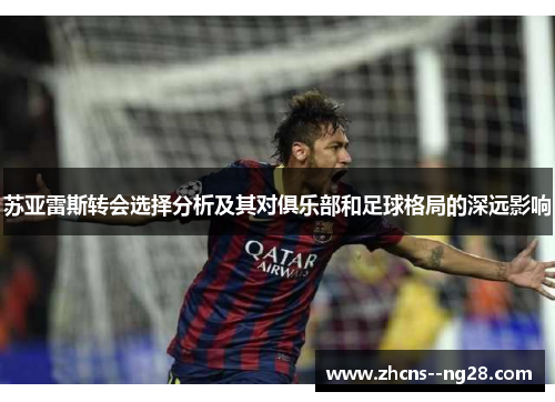 苏亚雷斯转会选择分析及其对俱乐部和足球格局的深远影响