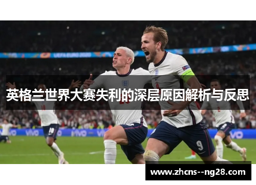 英格兰世界大赛失利的深层原因解析与反思 英格兰世界大赛失利的深层原因解析与反思