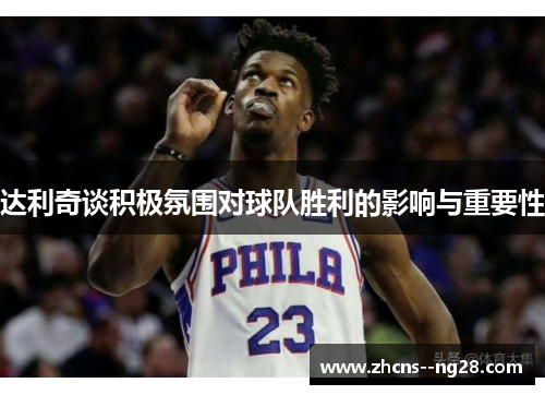 达利奇谈积极氛围对球队胜利的影响与重要性