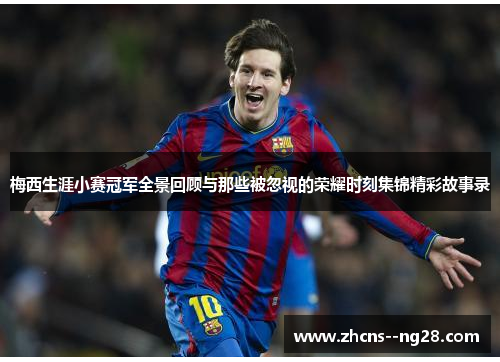 梅西生涯小赛冠军全景回顾与那些被忽视的荣耀时刻集锦精彩故事录