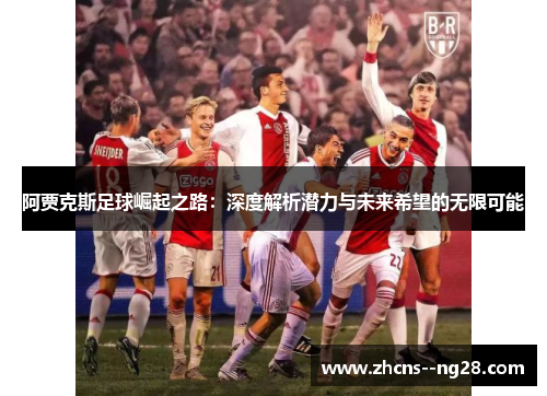 阿贾克斯足球崛起之路：深度解析潜力与未来希望的无限可能