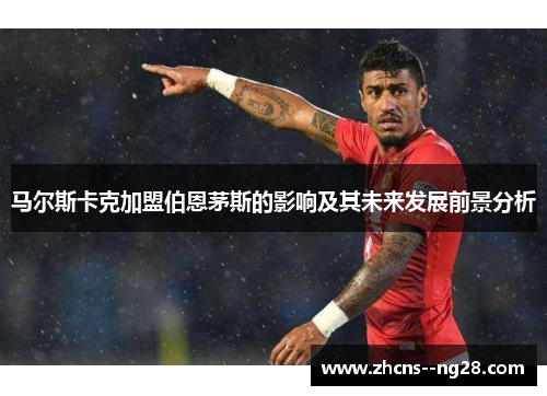马尔斯卡克加盟伯恩茅斯的影响及其未来发展前景分析
