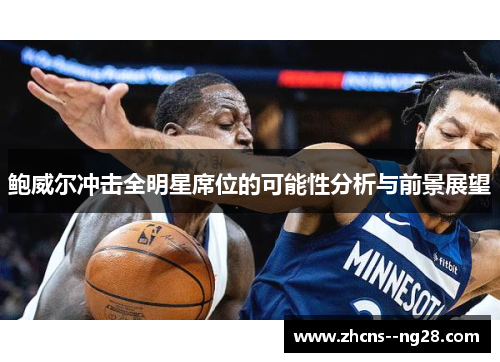 鲍威尔冲击全明星席位的可能性分析与前景展望