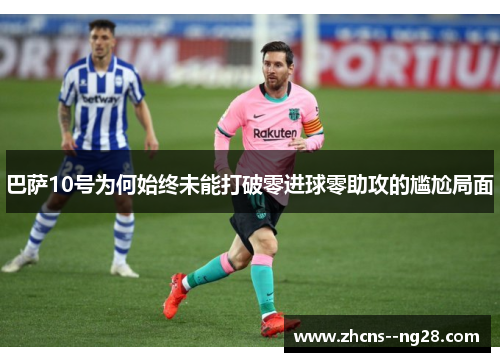 巴萨10号为何始终未能打破零进球零助攻的尴尬局面