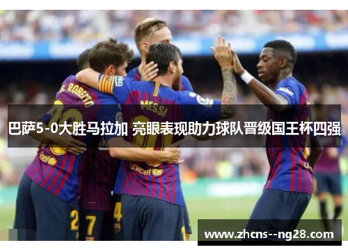 巴萨5-0大胜马拉加 亮眼表现助力球队晋级国王杯四强