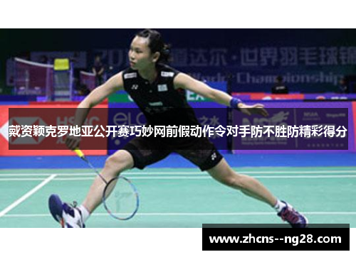 戴资颖克罗地亚公开赛巧妙网前假动作令对手防不胜防精彩得分