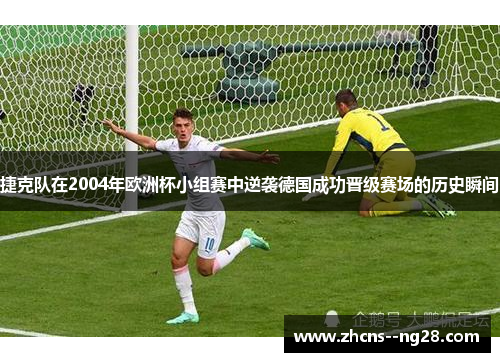 捷克队在2004年欧洲杯小组赛中逆袭德国成功晋级赛场的历史瞬间