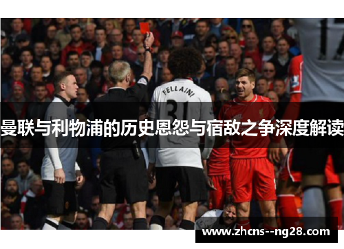 曼联与利物浦的历史恩怨与宿敌之争深度解读