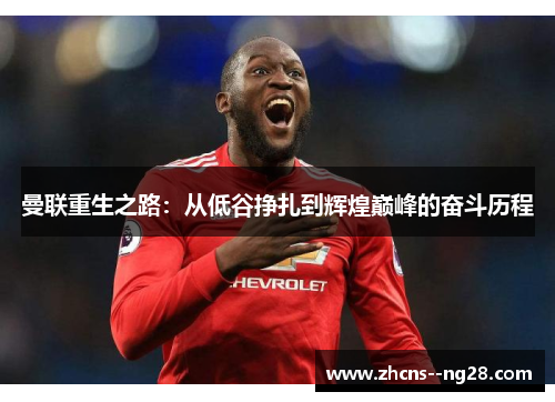 曼联重生之路：从低谷挣扎到辉煌巅峰的奋斗历程