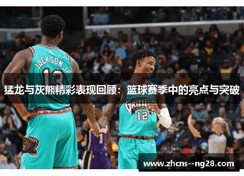 猛龙与灰熊精彩表现回顾：篮球赛季中的亮点与突破