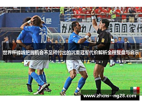 世界杯锋线把握机会不足所付出的沉重冠军代价解析全程复盘与启示