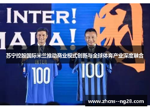 苏宁控股国际米兰推动商业模式创新与全球体育产业深度融合