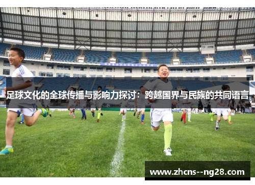 足球文化的全球传播与影响力探讨：跨越国界与民族的共同语言