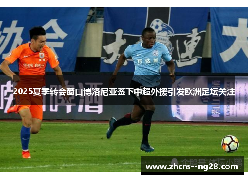 2025夏季转会窗口博洛尼亚签下中超外援引发欧洲足坛关注