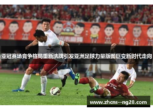 亚冠赛场竞争格局重新洗牌引发亚洲足球力量版图巨变新时代走向