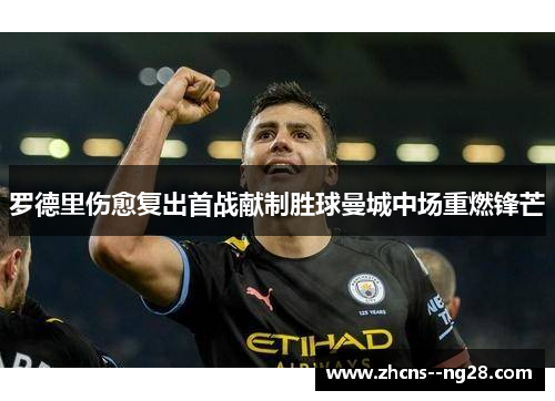 罗德里伤愈复出首战献制胜球曼城中场重燃锋芒