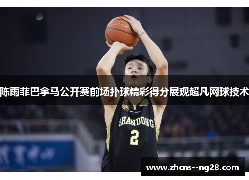 陈雨菲巴拿马公开赛前场扑球精彩得分展现超凡网球技术