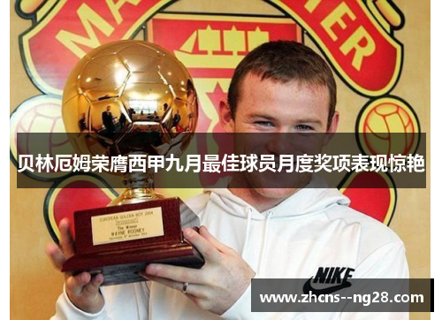 贝林厄姆荣膺西甲九月最佳球员月度奖项表现惊艳